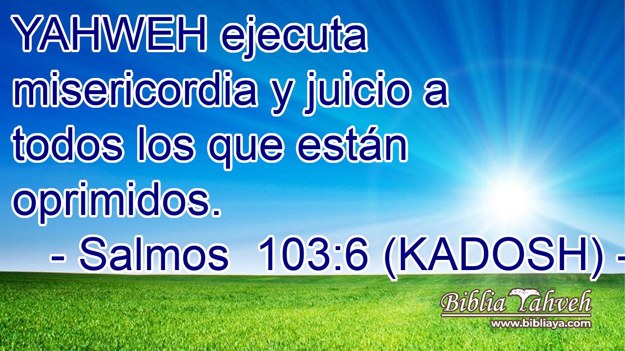  YAHWEH ejecuta misericordia y juicio a todos los que están oprimidos. 