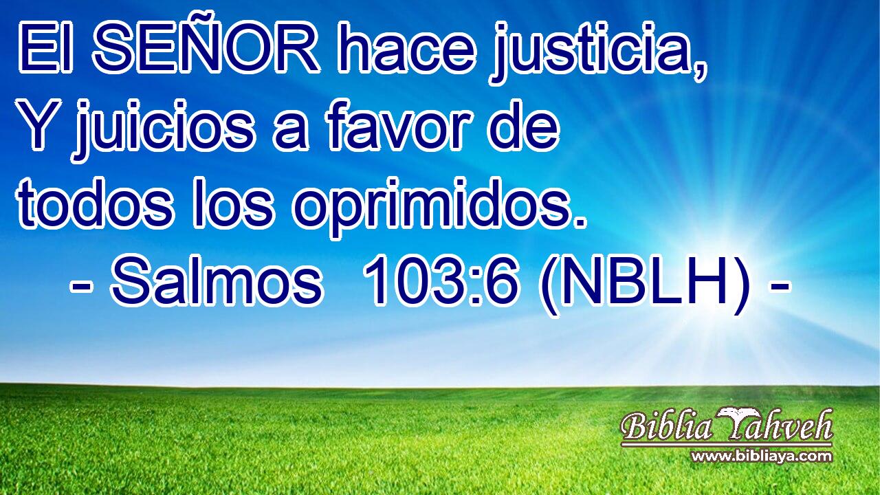  El SEÑOR hace justicia, Y juicios a favor de todos los oprimidos. 