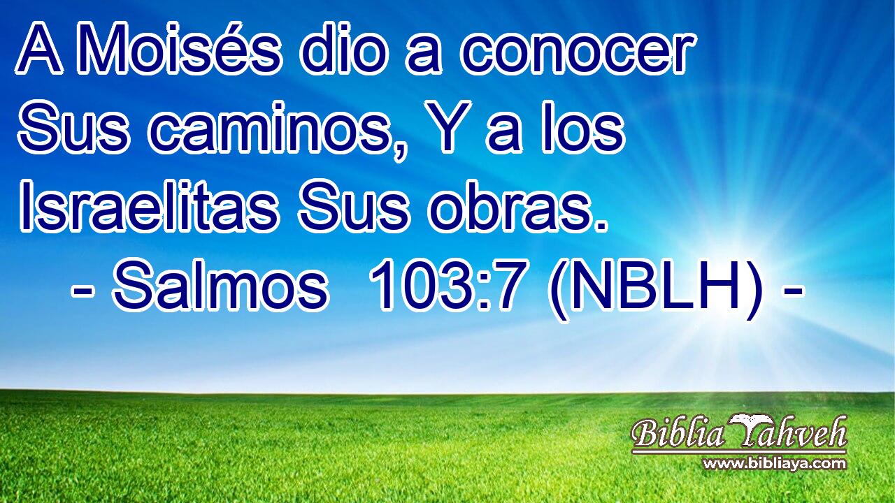  A Moisés dio a conocer Sus caminos, Y a los Israelitas Sus obras. 