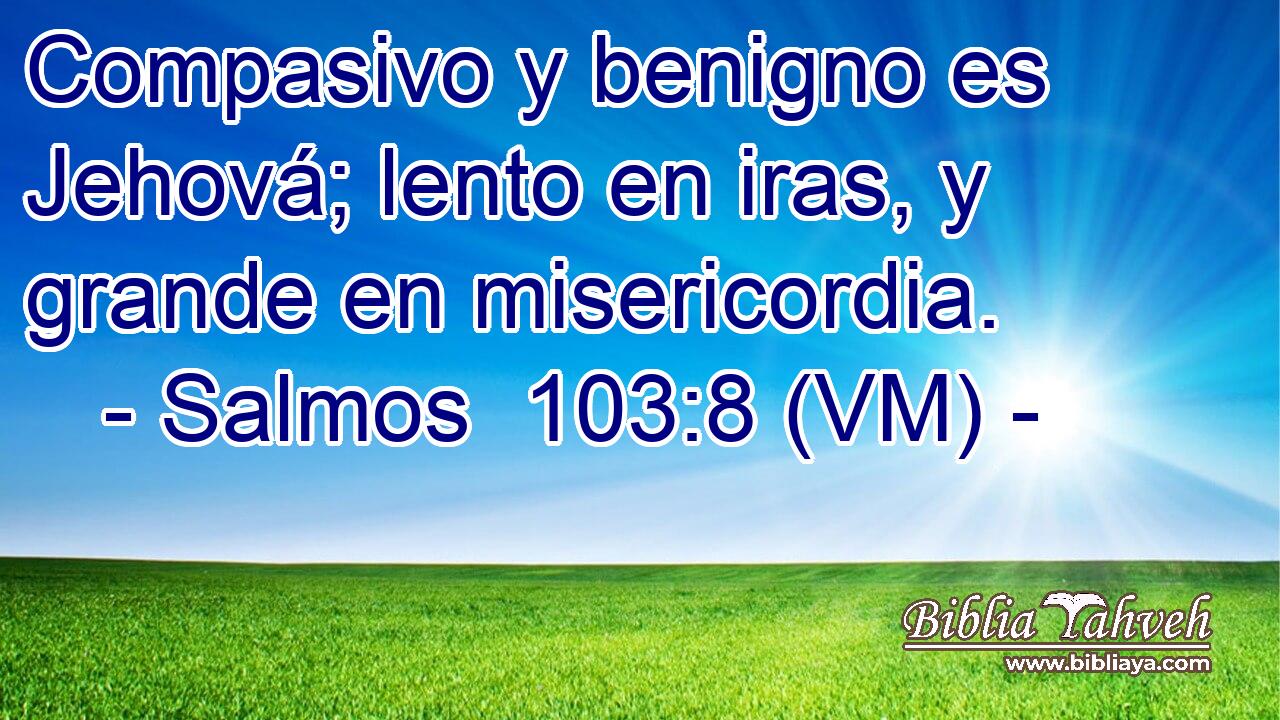  Compasivo y benigno es Jehová; lento en iras, y grande en misericordia. 