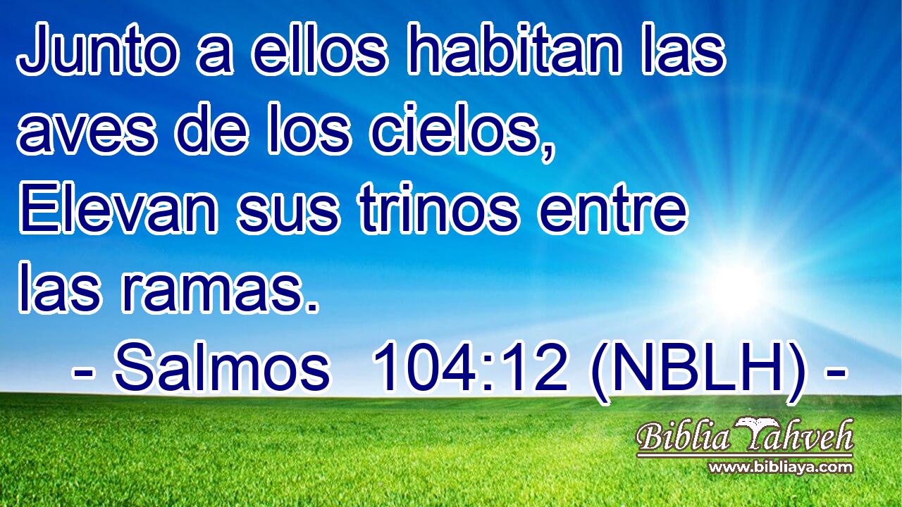 Junto a ellos habitan las aves de los cielos, Elevan sus trinos entre las ramas. 