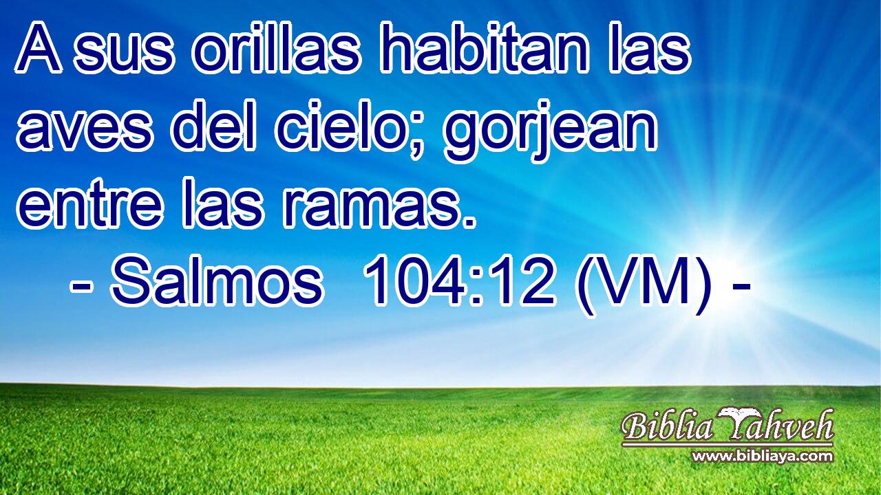  A sus orillas habitan las aves del cielo; gorjean entre las ramas. 