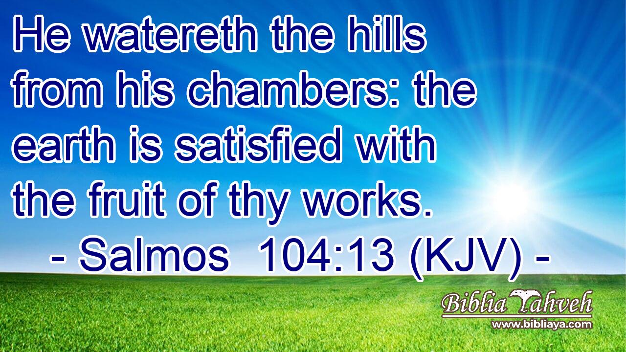 He watereth the hills from his chambers: the earth is satisfied with the fruit of thy works.