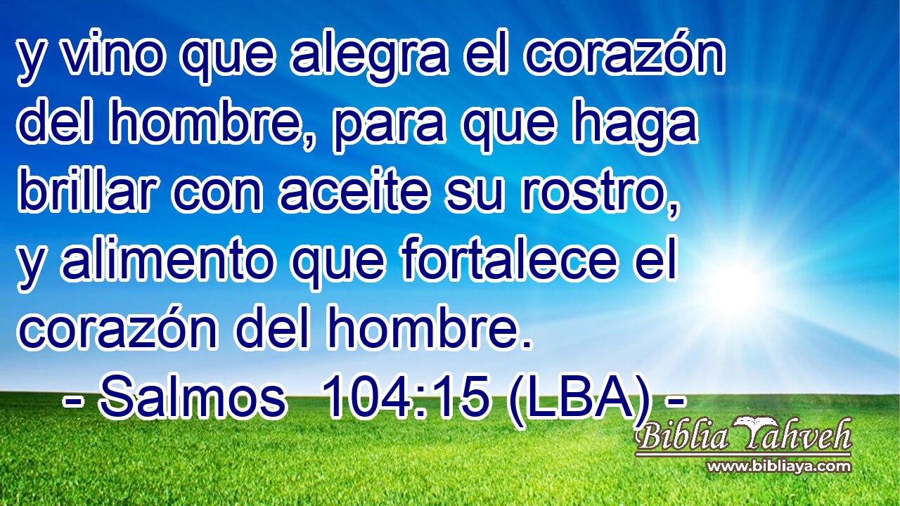 y vino que alegra el corazón del hombre, para que haga brillar con aceite su rostro, y alimento que fortalece el corazón del hombre.