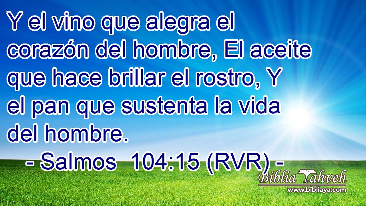 Y el vino que alegra el corazón del hombre, El aceite que hace brillar el rostro, Y el pan que sustenta la vida del hombre.