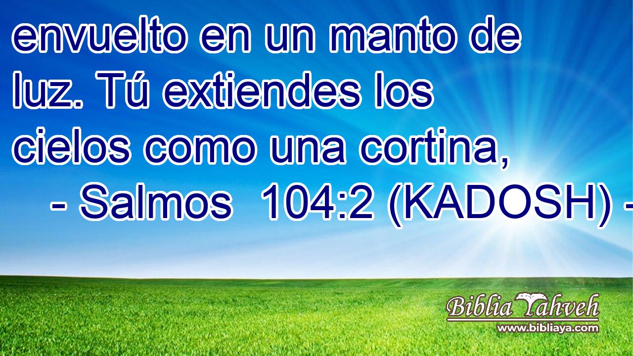  envuelto en un manto de luz. Tú extiendes los cielos como una cortina, 
