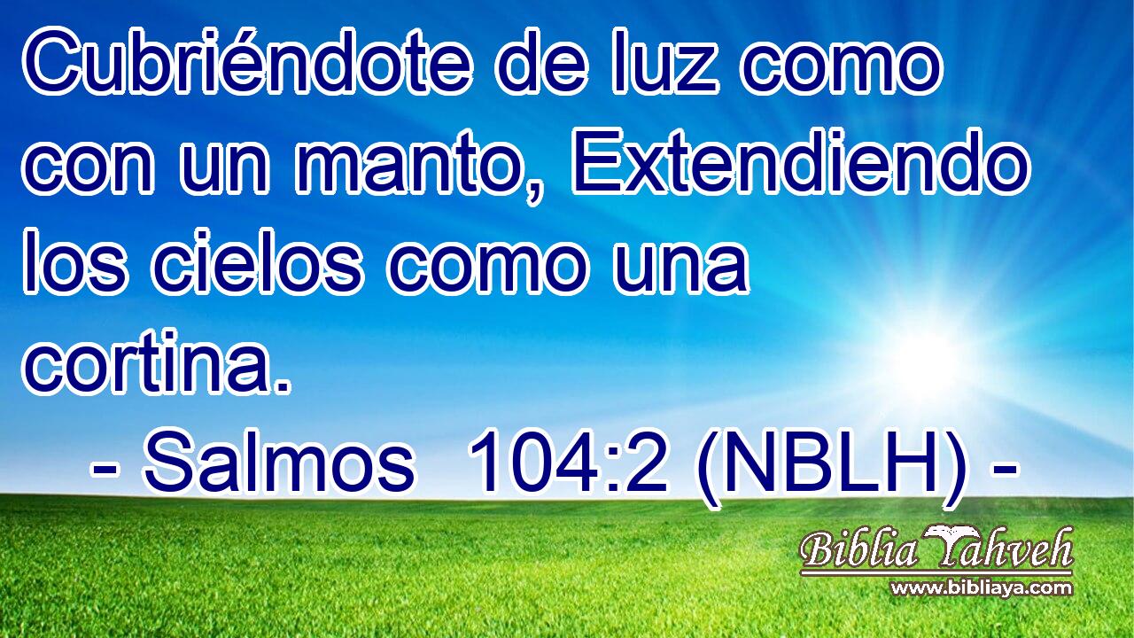 Cubriéndote de luz como con un manto, Extendiendo los cielos como una cortina. 