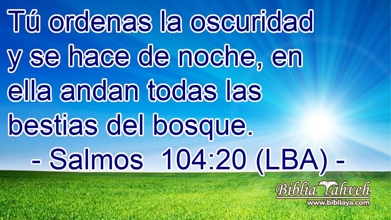 Tú ordenas la oscuridad y se hace de noche, en ella andan todas las bestias del bosque.