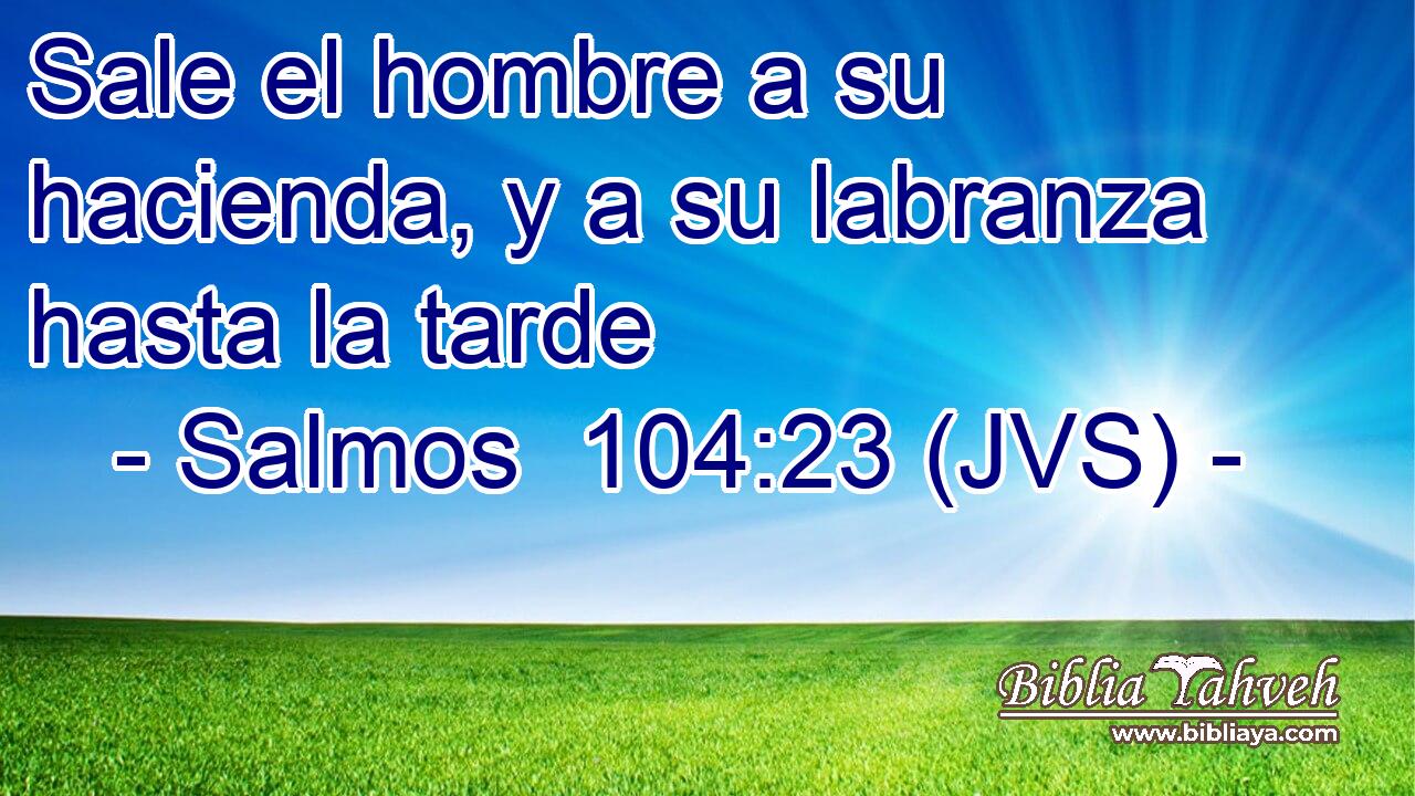 Sale el hombre a su hacienda, y a su labranza hasta la tarde