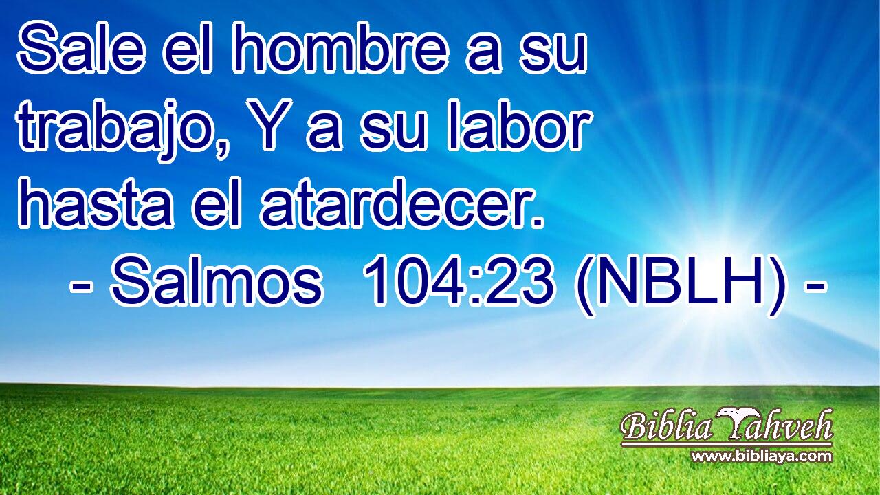  Sale el hombre a su trabajo, Y a su labor hasta el atardecer. 