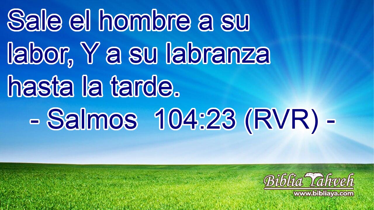 Sale el hombre a su labor, Y a su labranza hasta la tarde.