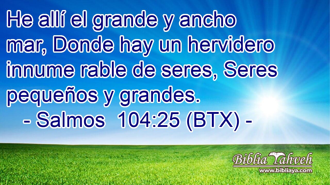 He allí el grande y ancho mar, Donde hay un hervidero innume rable de seres, Seres pequeños y grandes.
