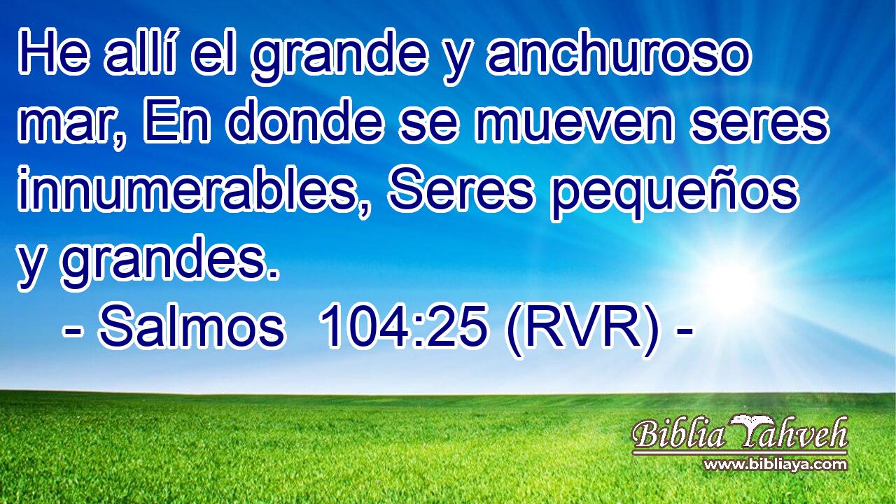 He allí el grande y anchuroso mar, En donde se mueven seres innumerables, Seres pequeños y grandes.