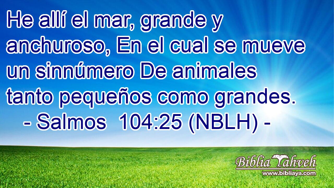  He allí el mar, grande y anchuroso, En el cual se mueve un sinnúmero De animales tanto pequeños como grandes. 
