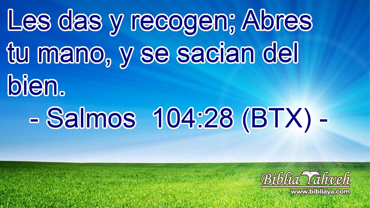Les das y recogen; Abres tu mano, y se sacian del bien.