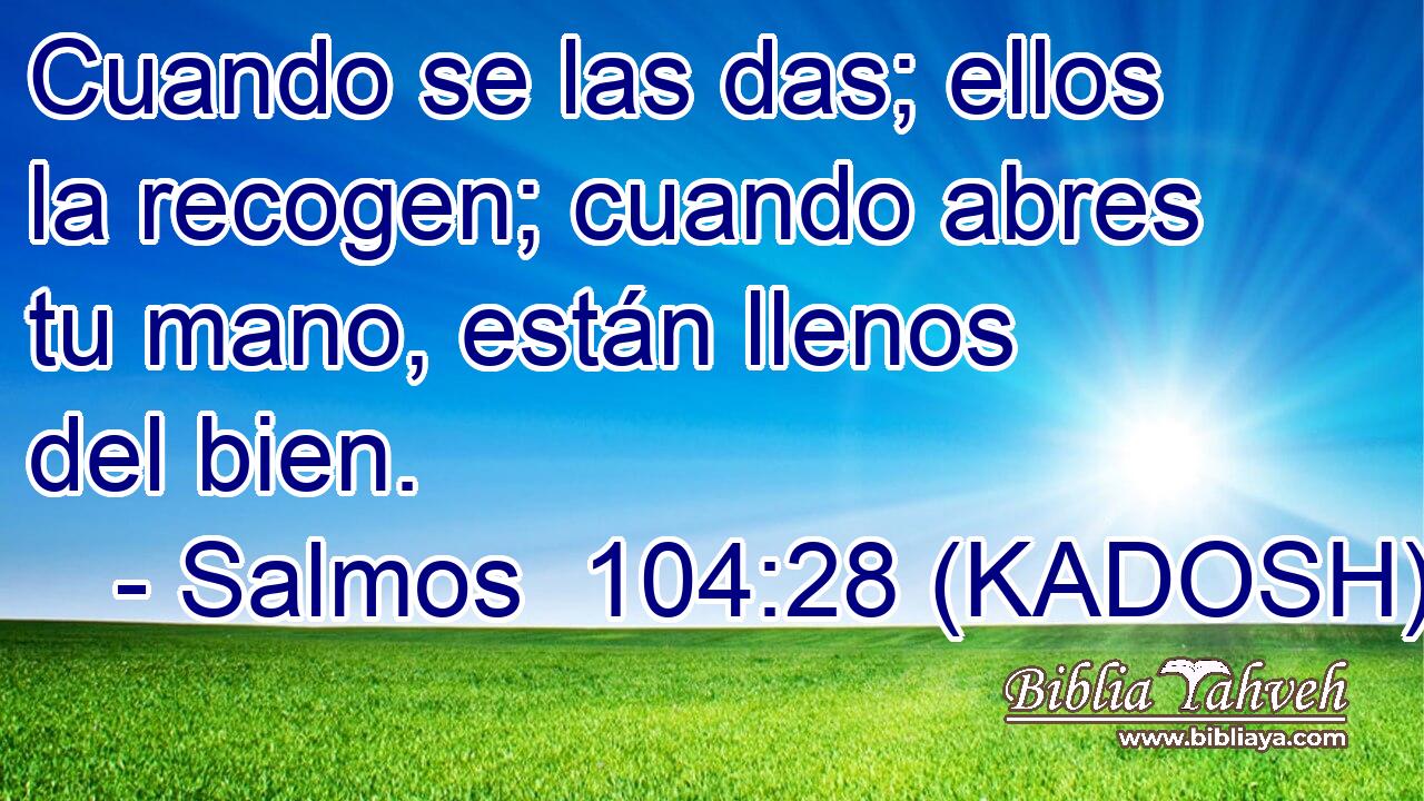  Cuando se las das; ellos la recogen; cuando abres tu mano, están llenos del bien. 