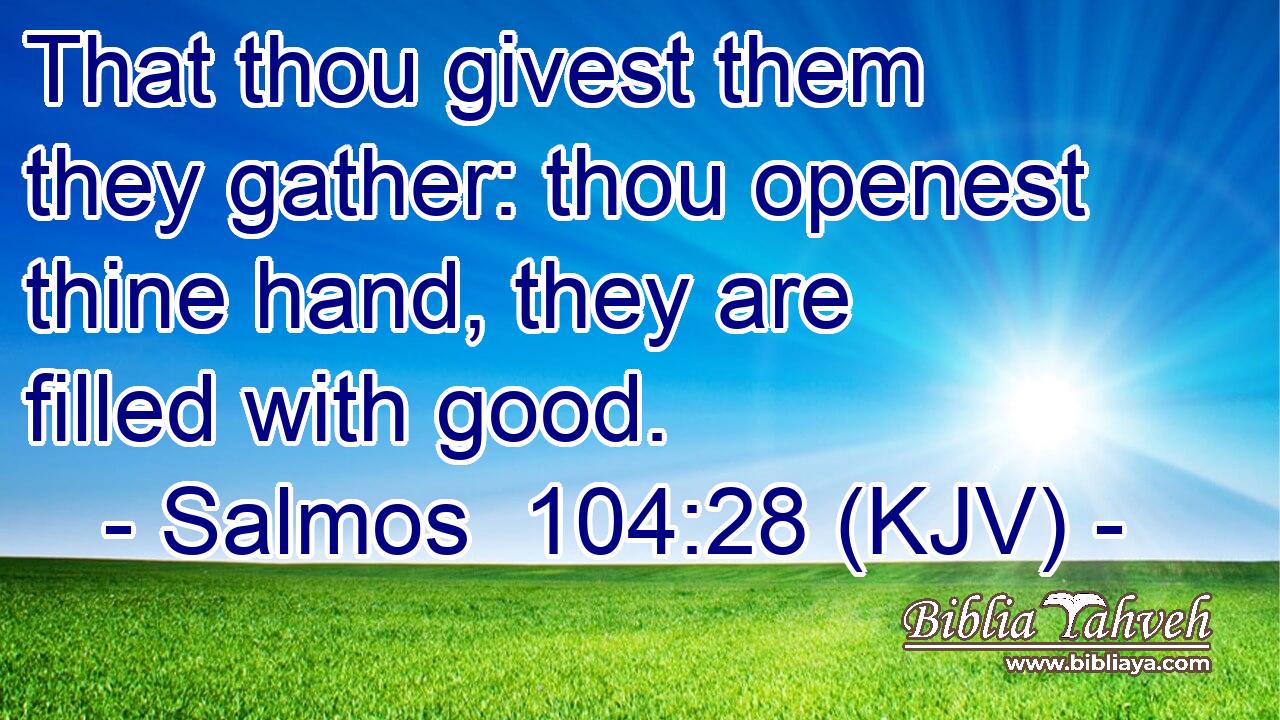 That thou givest them they gather: thou openest thine hand, they are filled with good.