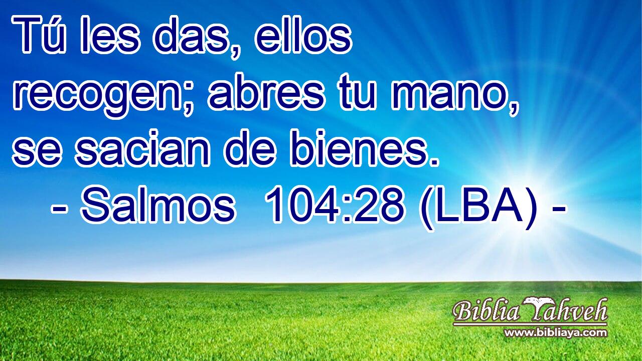Tú les das, ellos recogen; abres tu mano, se sacian de bienes.