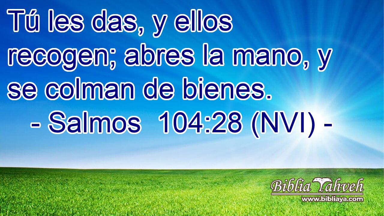  Tú les das, y ellos recogen; abres la mano, y se colman de bienes. 