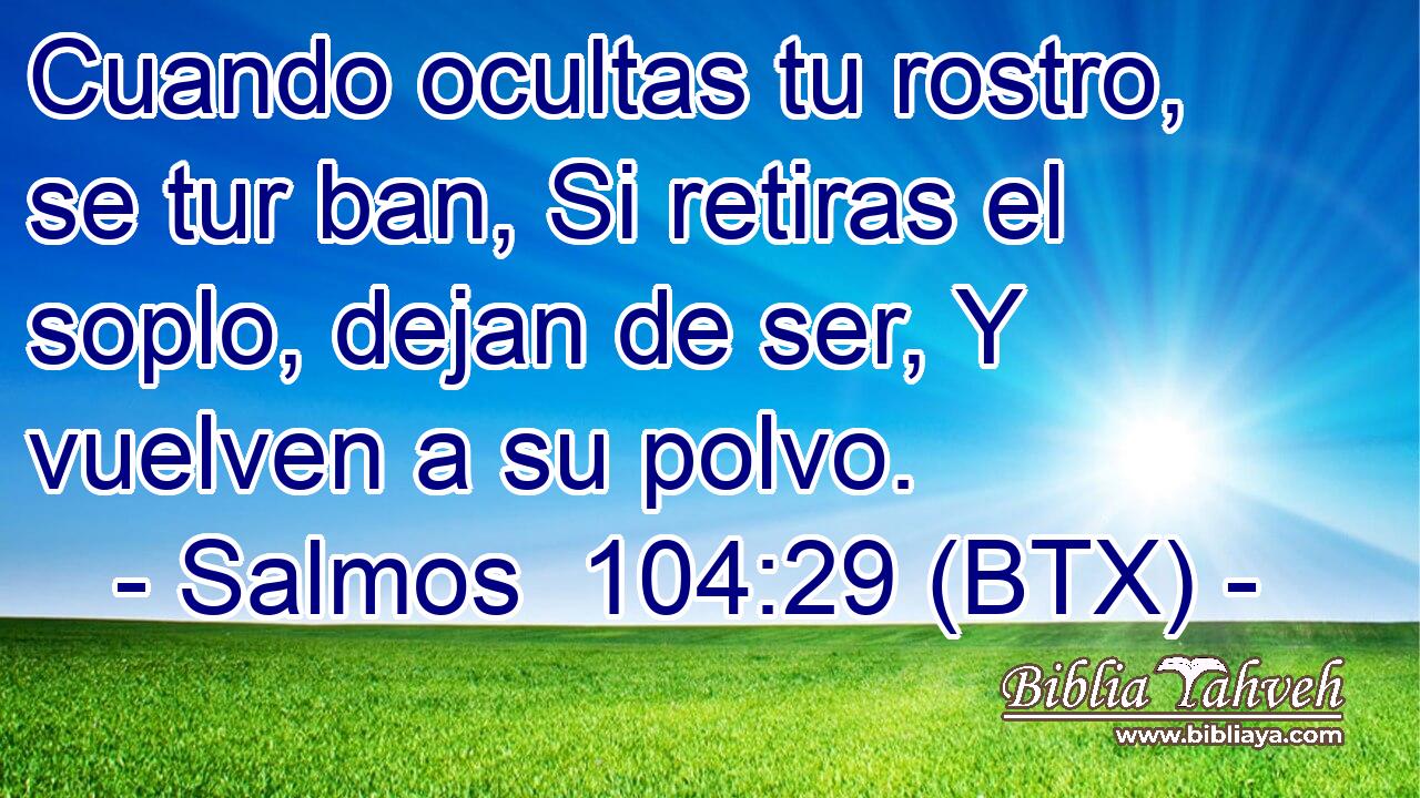 Cuando ocultas tu rostro, se tur ban, Si retiras el soplo, dejan de ser, Y vuelven a su polvo.