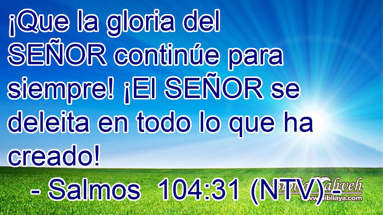 ¡Que la gloria del SEÑOR continúe para siempre! ¡El SEÑOR se deleita en todo lo que ha creado!