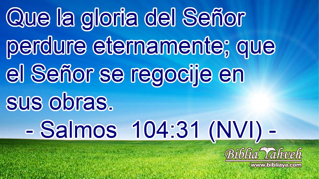  Que la gloria del Señor perdure eternamente; que el Señor se regocije en sus obras. 