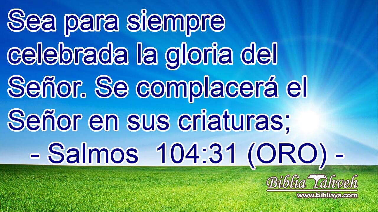  Sea para siempre celebrada la gloria del Señor. Se complacerá el Señor en sus criaturas; 