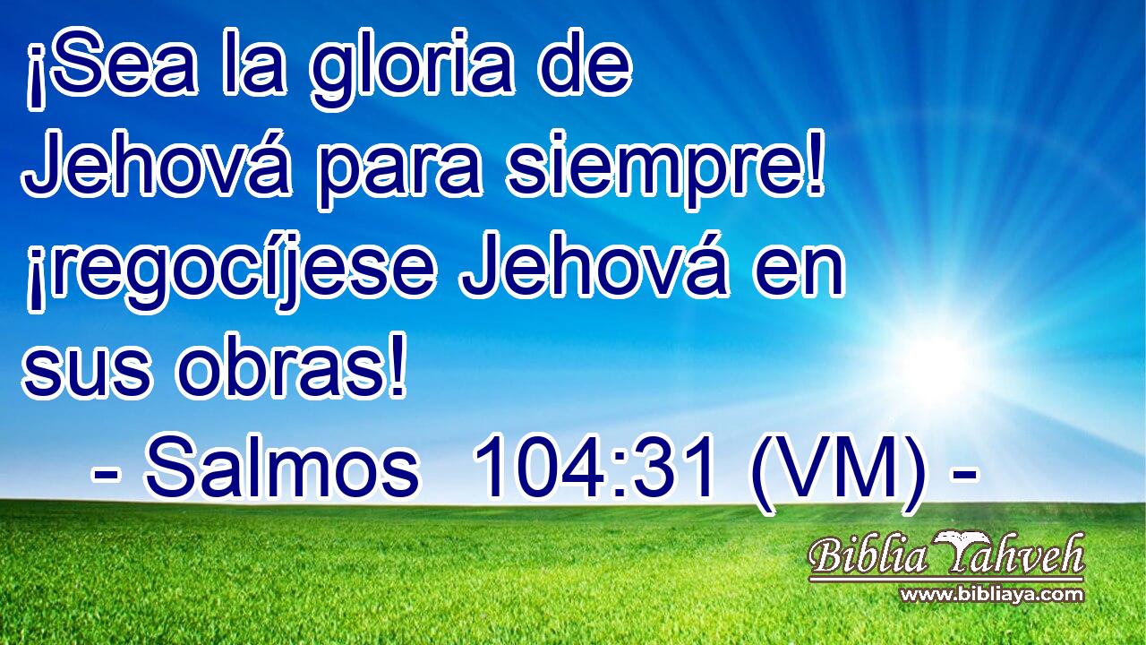  ¡Sea la gloria de Jehová para siempre! ¡regocíjese Jehová en sus obras! 