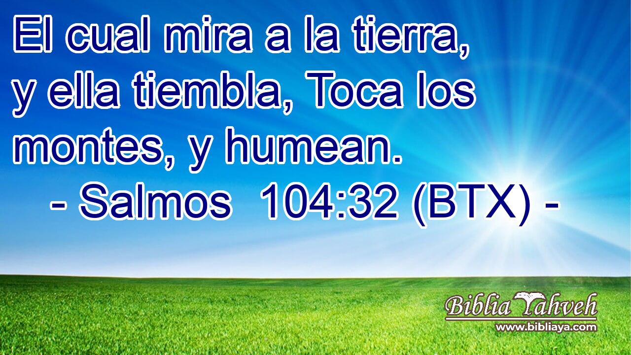 El cual mira a la tierra, y ella tiembla, Toca los montes, y humean.