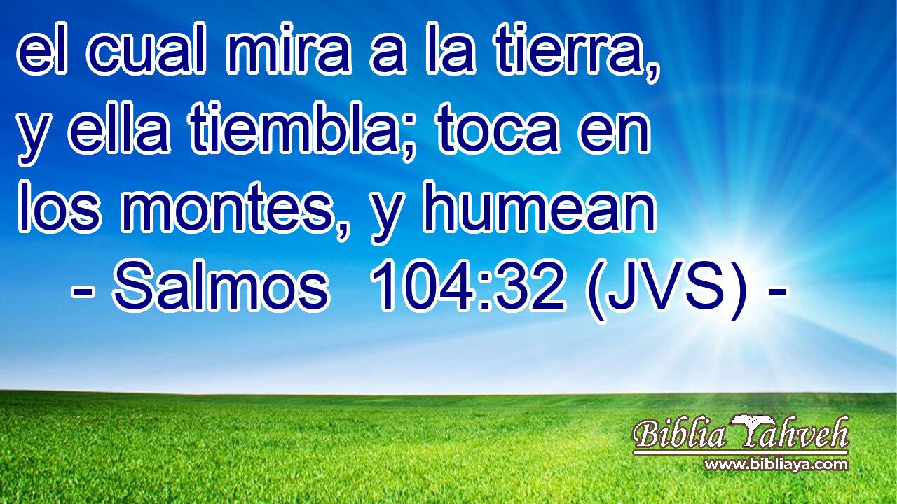 el cual mira a la tierra, y ella tiembla; toca en los montes, y humean