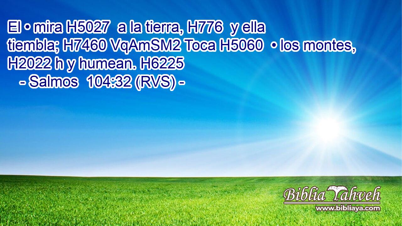 El • mira H5027  a la tierra, H776  y ella tiembla; H7460 VqAmSM2 Toca H5060  • los montes, H2022 h y humean. H6225  
