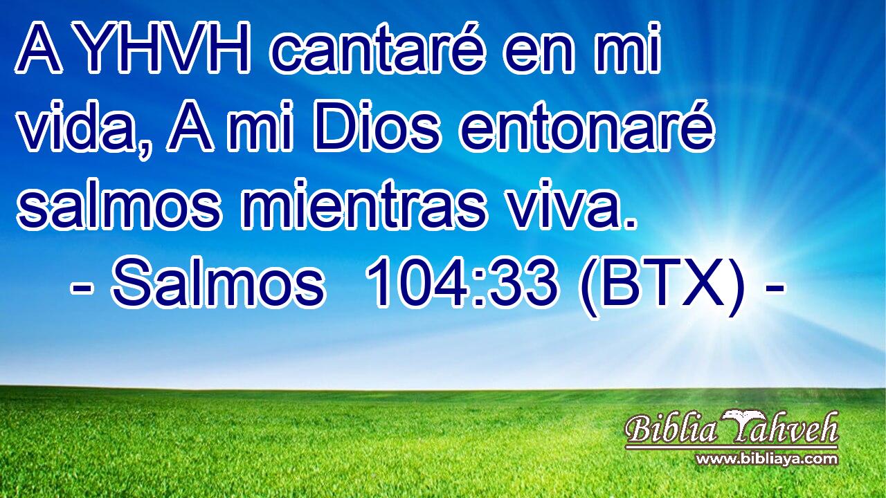A YHVH cantaré en mi vida, A mi Dios entonaré salmos mientras viva.