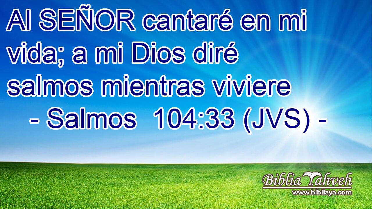 Al SEÑOR cantaré en mi vida; a mi Dios diré salmos mientras viviere