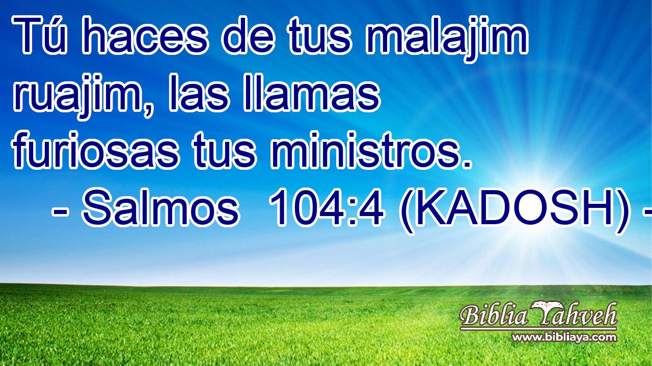  Tú haces de tus malajim ruajim, las llamas furiosas tus ministros. 