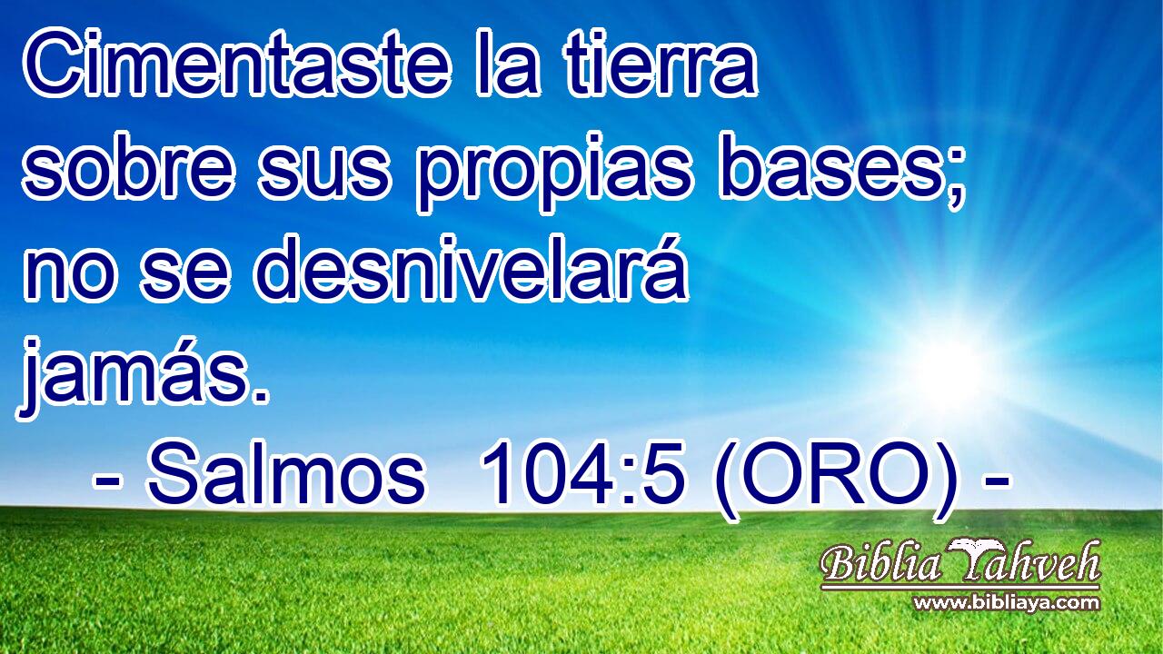  Cimentaste la tierra sobre sus propias bases; no se desnivelará jamás. 