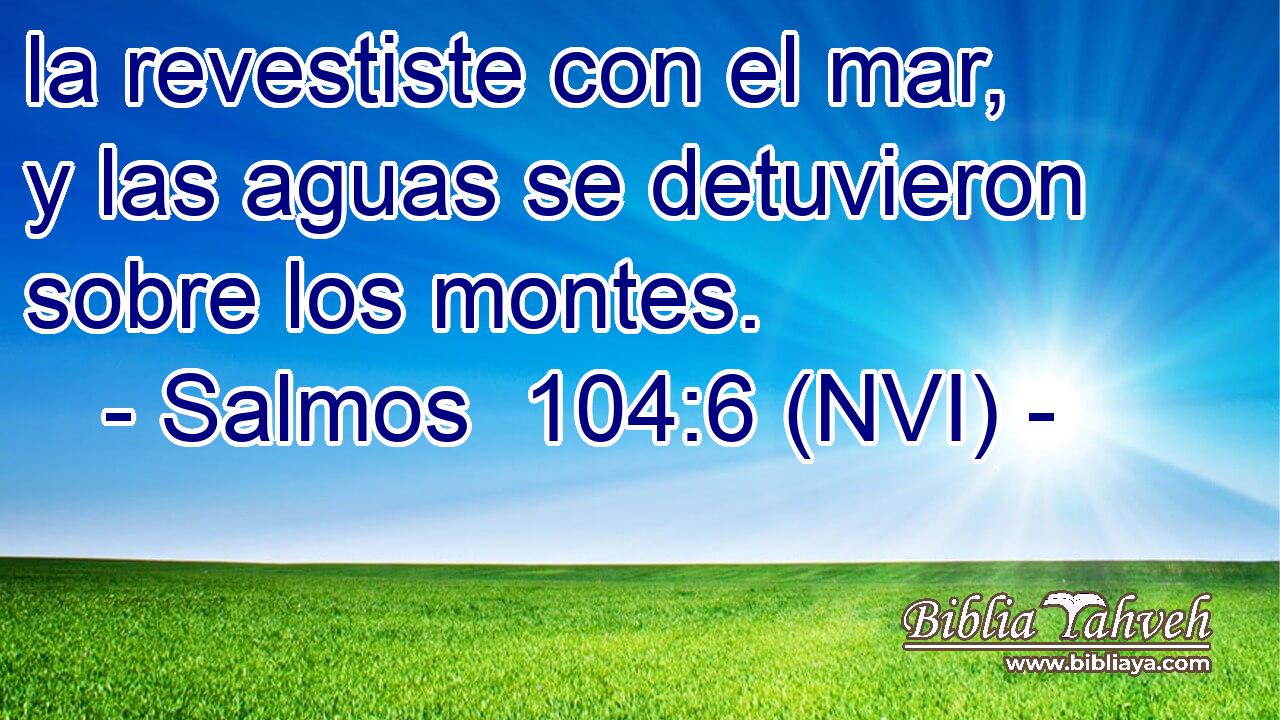  la revestiste con el mar, y las aguas se detuvieron sobre los montes. 