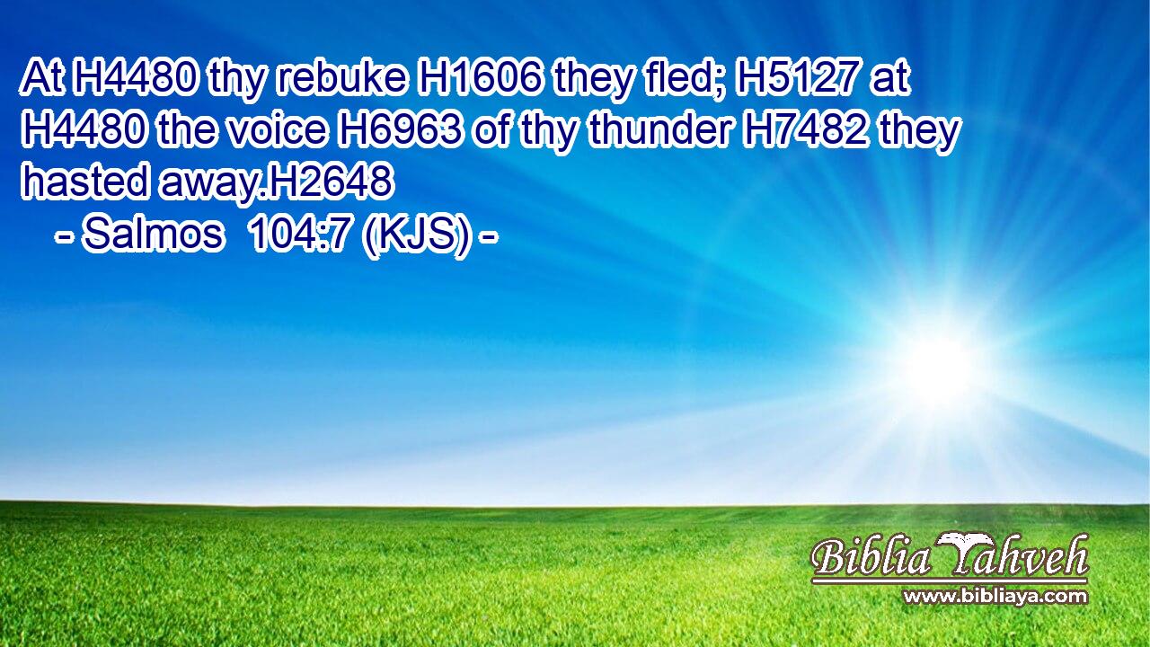 At H4480 thy rebuke H1606 they fled; H5127 at H4480 the voice H6963 of thy thunder H7482 they hasted away.H2648