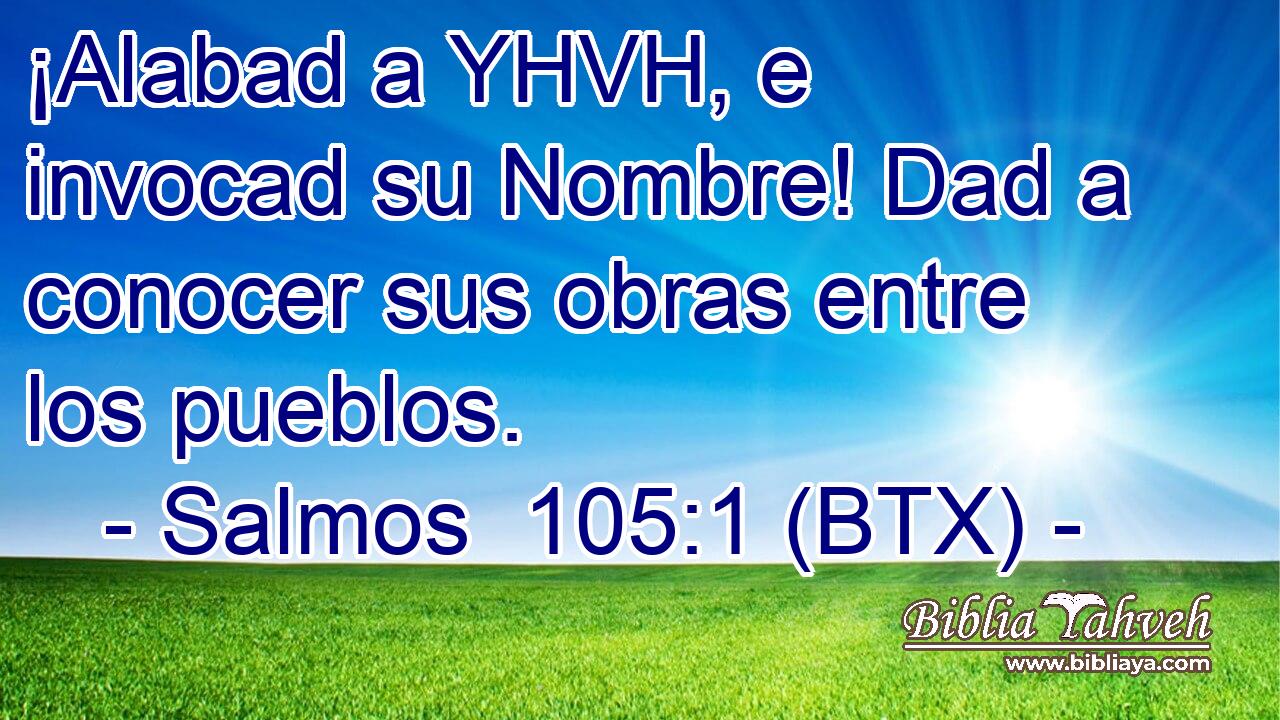 ¡Alabad a YHVH, e invocad su Nombre! Dad a conocer sus obras entre los pueblos.