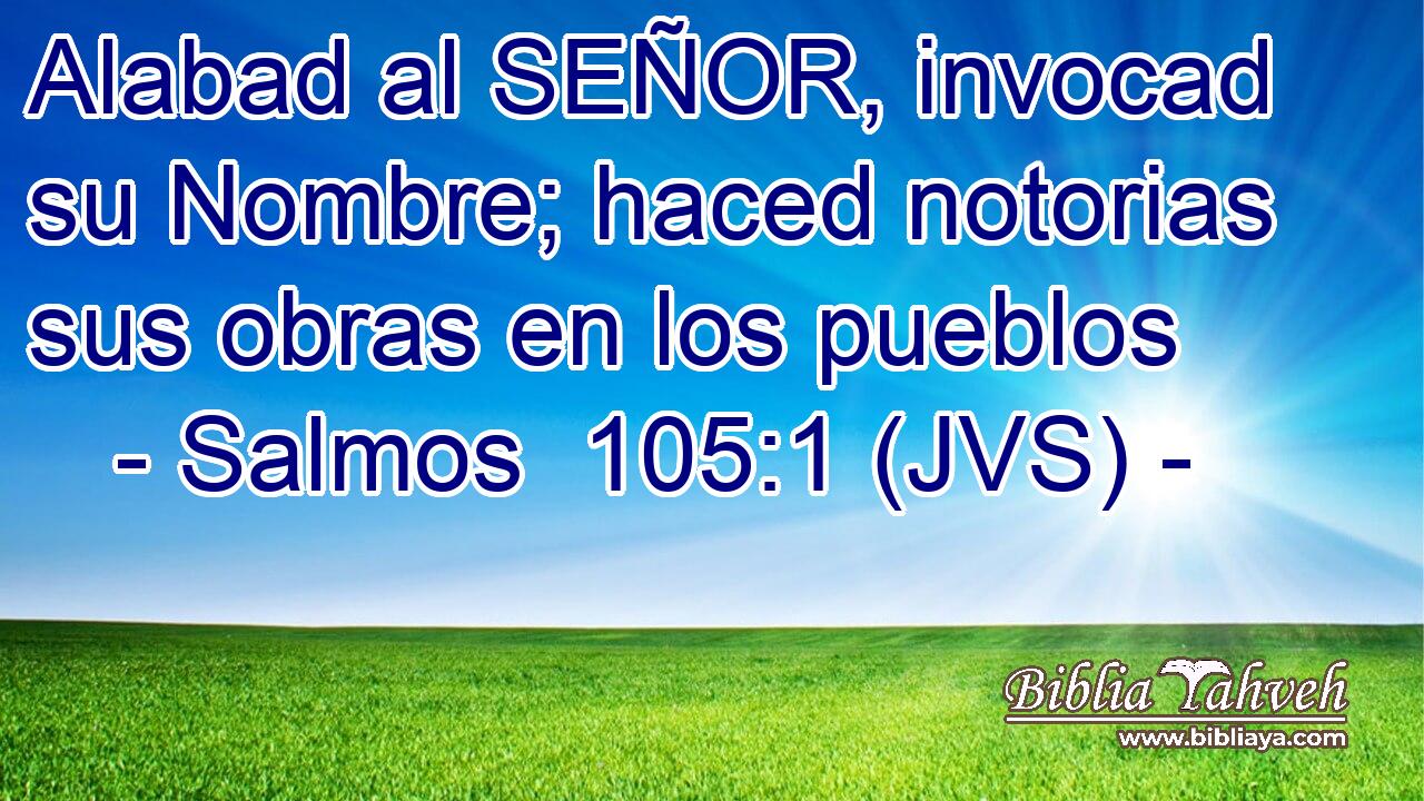 Alabad al SEÑOR, invocad su Nombre; haced notorias sus obras en los pueblos