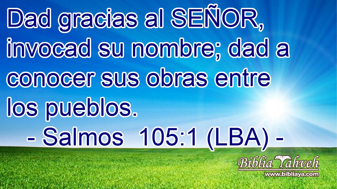 Dad gracias al SEÑOR, invocad su nombre; dad a conocer sus obras entre los pueblos.