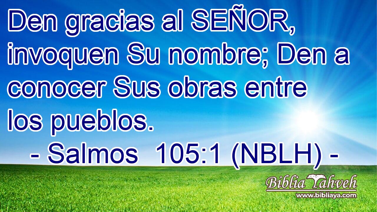  Den gracias al SEÑOR, invoquen Su nombre; Den a conocer Sus obras entre los pueblos. 