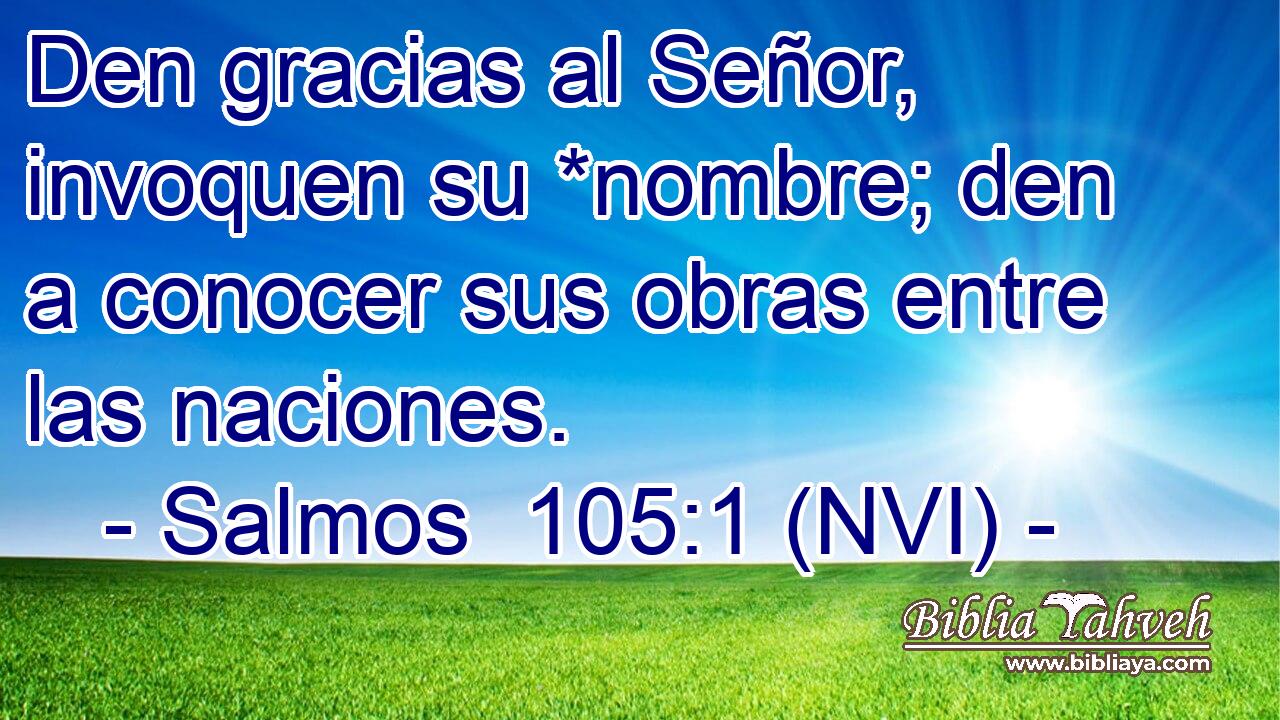  Den gracias al Señor, invoquen su *nombre; den a conocer sus obras entre las naciones. 