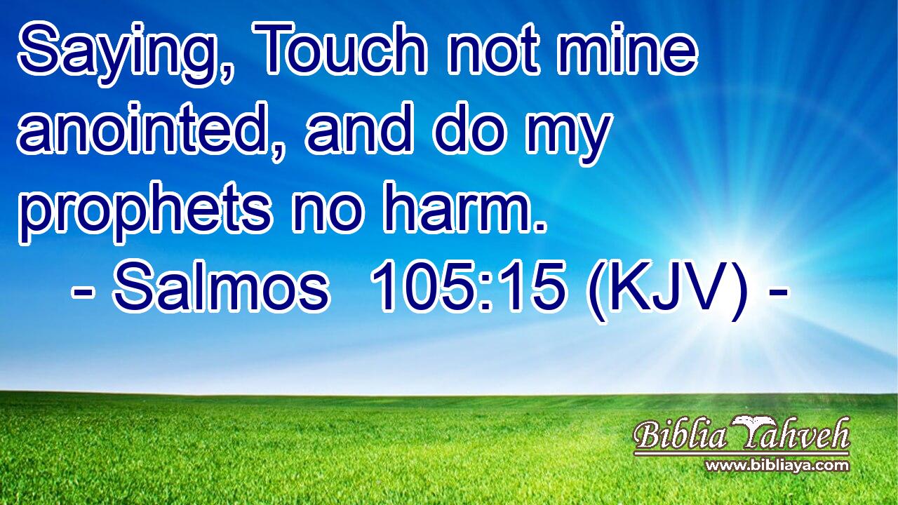 Saying, Touch not mine anointed, and do my prophets no harm.