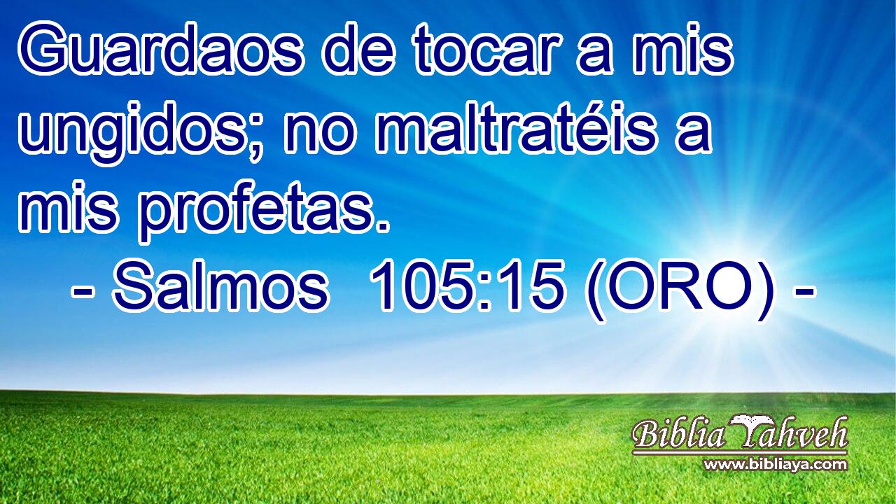  Guardaos de tocar a mis ungidos; no maltratéis a mis profetas. 