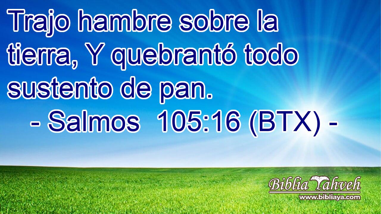 Trajo hambre sobre la tierra, Y quebrantó todo sustento de pan.