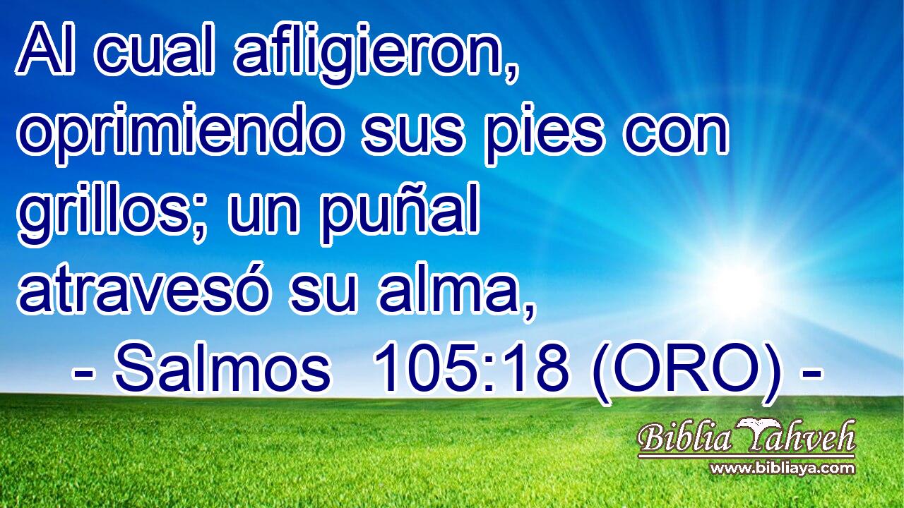  Al cual afligieron, oprimiendo sus pies con grillos; un puñal atravesó su alma, 