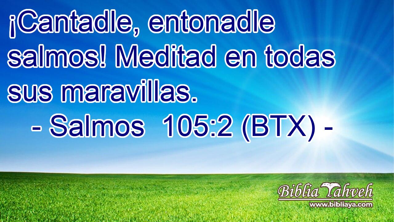 ¡Cantadle, entonadle salmos! Meditad en todas sus maravillas.