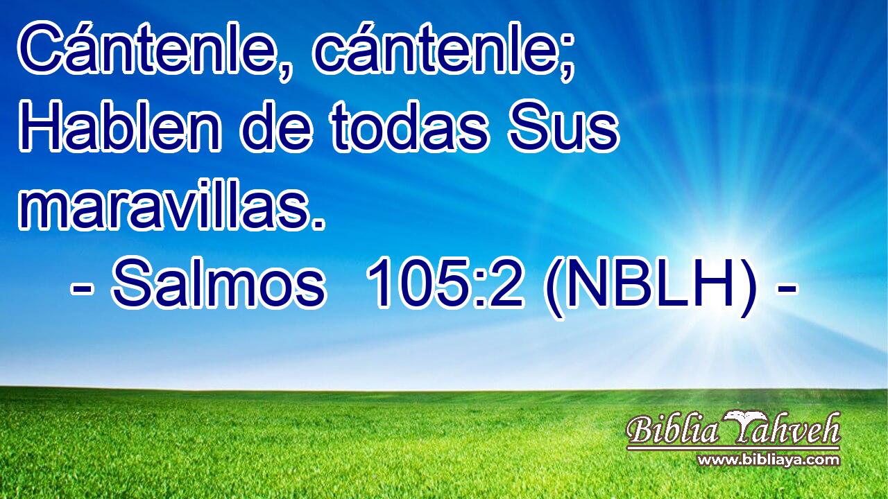  Cántenle, cántenle; Hablen de todas Sus maravillas. 