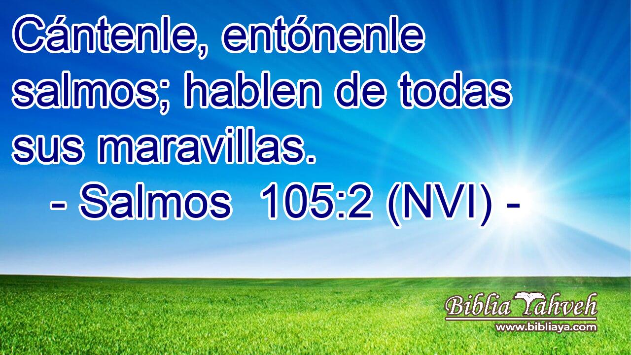  Cántenle, entónenle salmos; hablen de todas sus maravillas. 