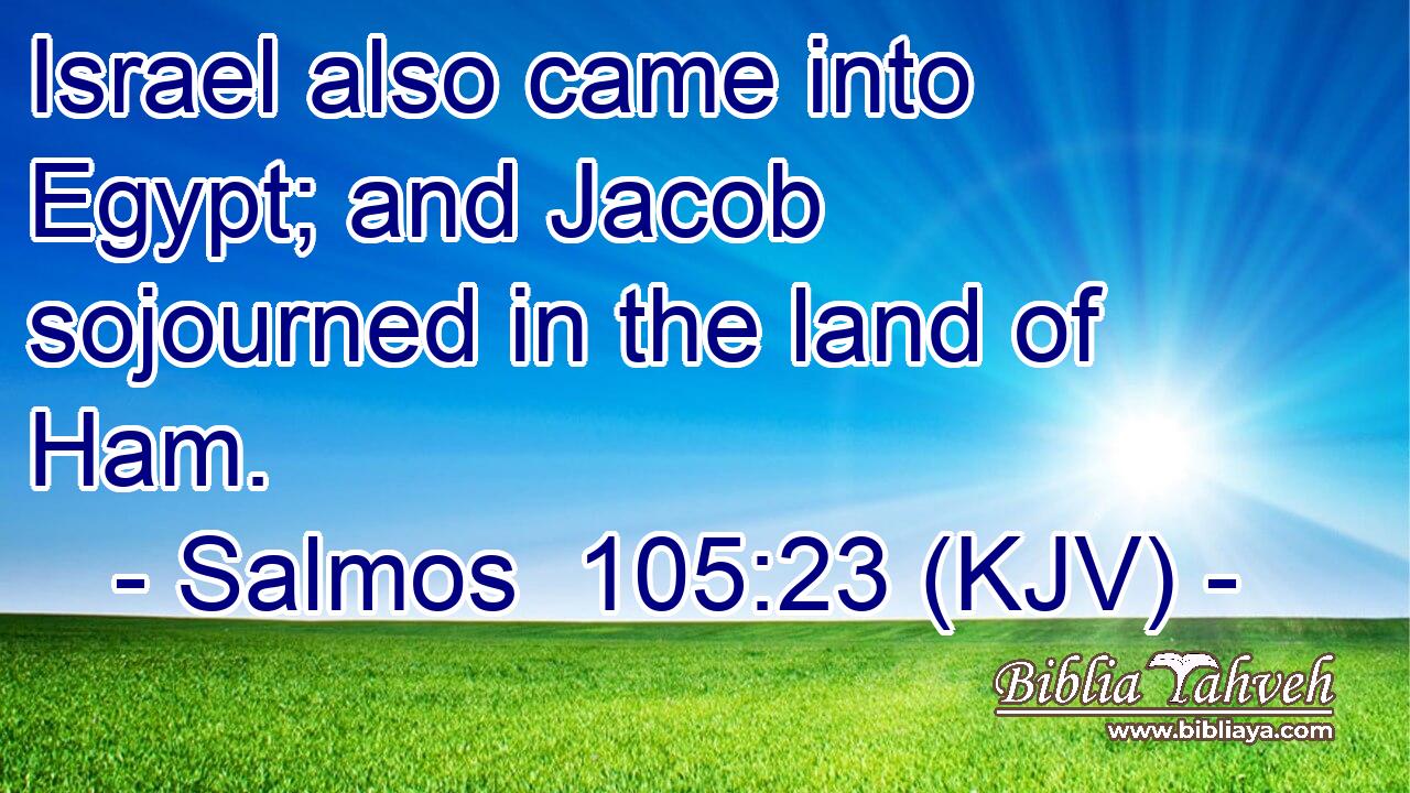 Israel also came into Egypt; and Jacob sojourned in the land of Ham.